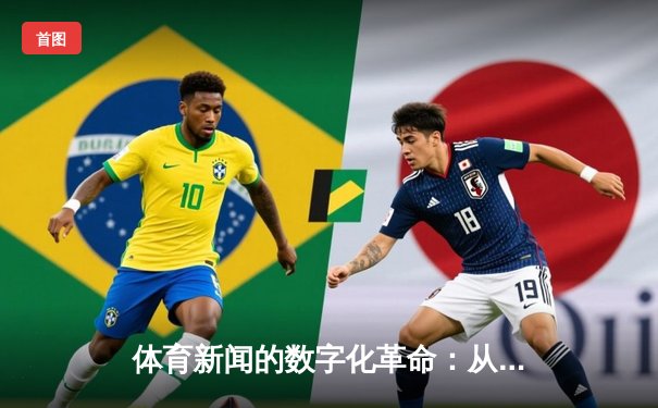 体育新闻的数字化革命：从传统报道到沉浸式体验的演进之路