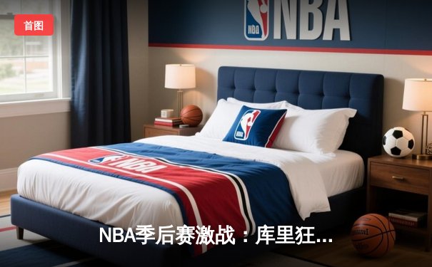 NBA季后赛激战：库里狂砍45分率勇士逆转掘金，系列赛2-1领先