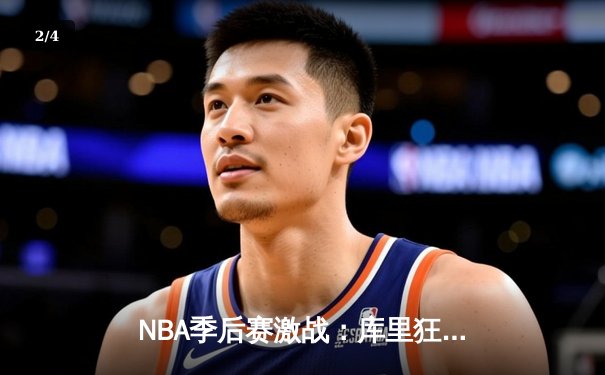 NBA季后赛激战：库里狂砍45分率勇士逆转掘金，系列赛2-1领先 - 2