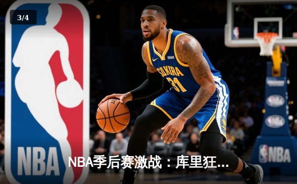 NBA季后赛激战：库里狂砍45分率勇士逆转掘金，系列赛2-1领先 - 3