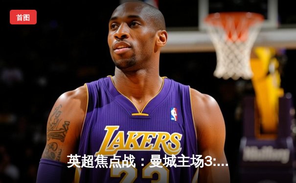 英超焦点战：曼城主场3:1逆转曼联，哈兰德梅开二度锁定胜局