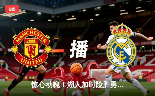 惊心动魄！湖人加时险胜勇士，詹姆斯关键三分锁定胜局