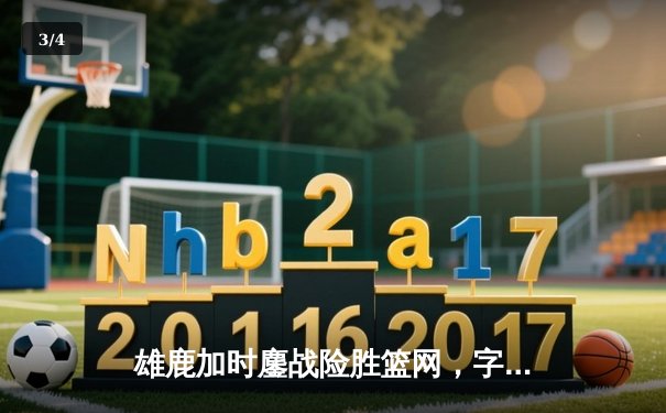 雄鹿加时鏖战险胜篮网，字母哥34+16率队守住主场 - 3