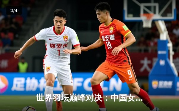 世界羽坛巅峰对决：中国女双组合鏖战逆转夺国际公开赛冠军 - 2