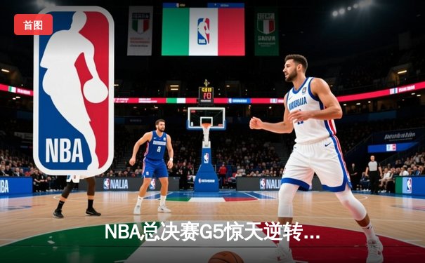 NBA总决赛G5惊天逆转：凯尔特人绝境逢生 塔图姆31分率队拖入抢七