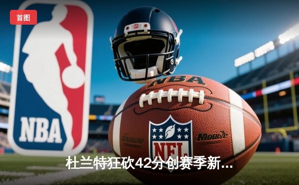 杜兰特狂砍42分创赛季新高 太阳加时险胜掘金迎四连胜