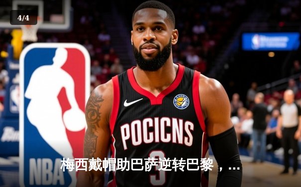 梅西戴帽助巴萨逆转巴黎，欧冠上演史诗级对决 - 4