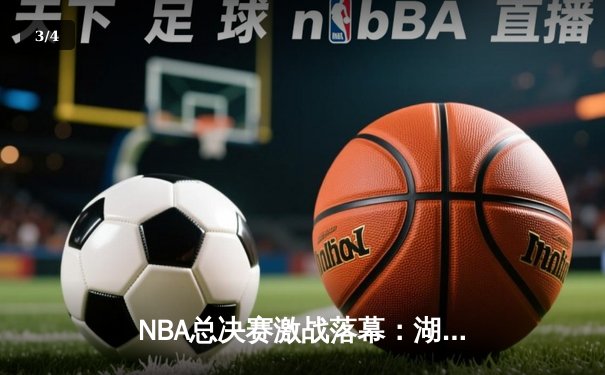 NBA总决赛激战落幕：湖人逆转凯尔特人捧杯 詹姆斯荣膺FMVP - 3