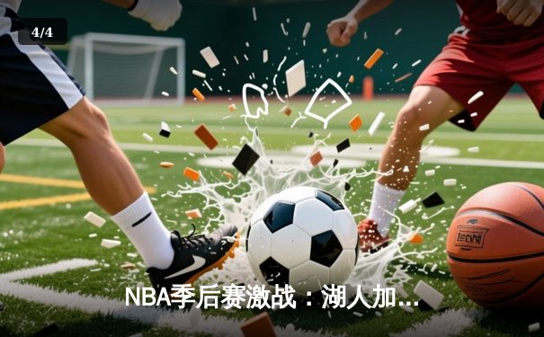 NBA季后赛激战：湖人加时险胜掘金，詹姆斯三双带队晋级 - 4