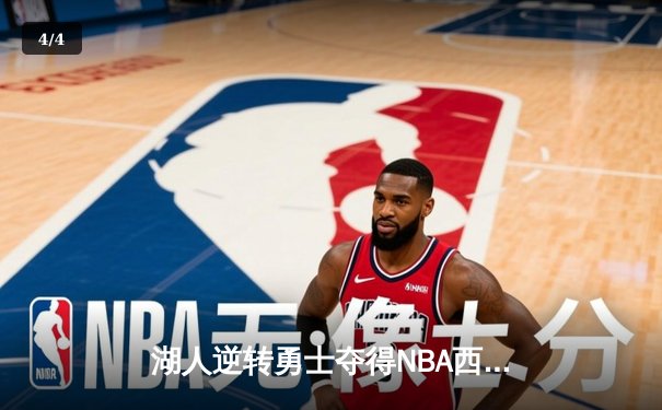 湖人逆转勇士夺得NBA西部决赛冠军，詹姆斯关键三分锁定胜局 - 4